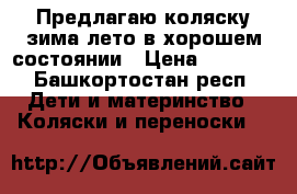 Предлагаю коляску зима-лето в хорошем состоянии › Цена ­ 3 800 - Башкортостан респ. Дети и материнство » Коляски и переноски   